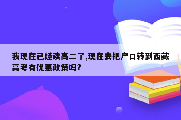 我现在已经读高二了,现在去把户口转到西藏高考有优惠政策吗?