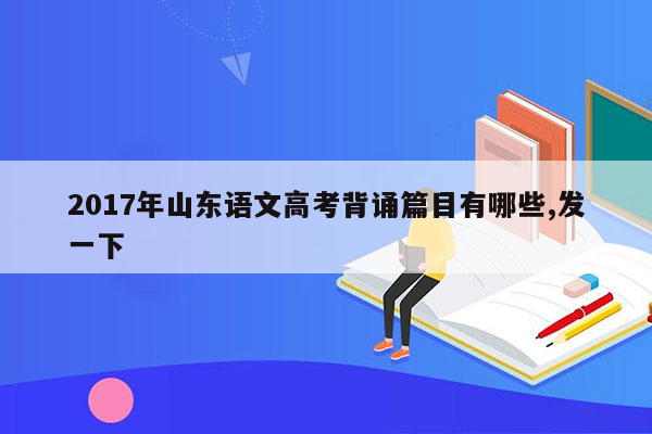 2017年山东语文高考背诵篇目有哪些,发一下