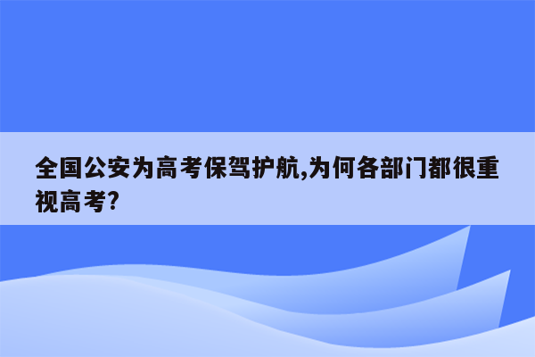全国公安为高考保驾护航,为何各部门都很重视高考?