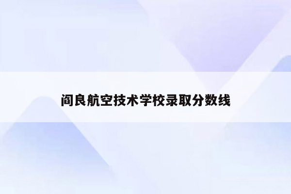 阎良航空技术学校录取分数线