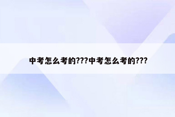 中考怎么考的???中考怎么考的???