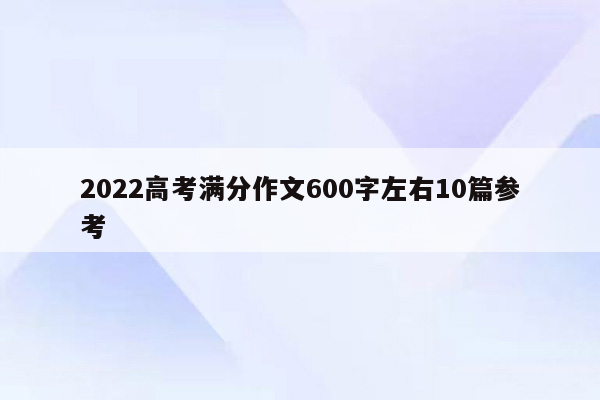 2022高考满分作文600字左右10篇参考