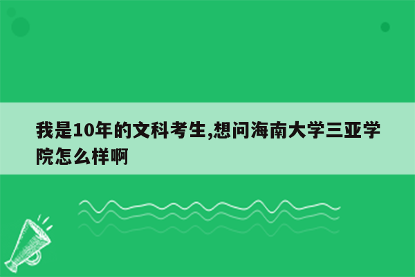 我是10年的文科考生,想问海南大学三亚学院怎么样啊