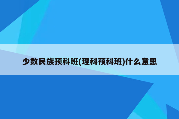 少数民族预科班(理科预科班)什么意思