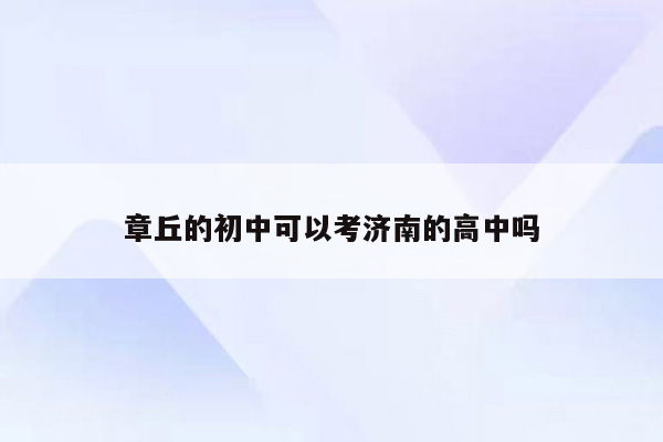 章丘的初中可以考济南的高中吗