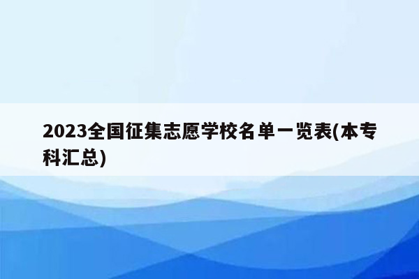 2023全国征集志愿学校名单一览表(本专科汇总)