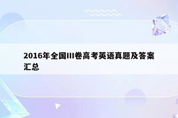 2016年全国III卷高考英语真题及答案汇总