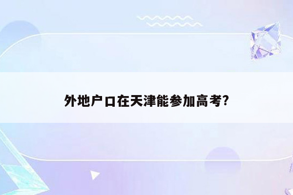外地户口在天津能参加高考?