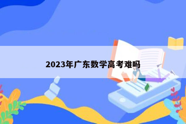 2023年广东数学高考难吗