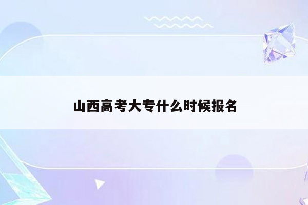 山西高考大专什么时候报名