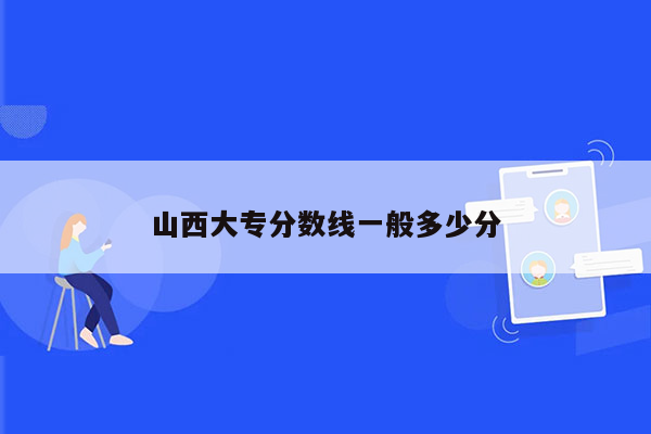 山西大专分数线一般多少分