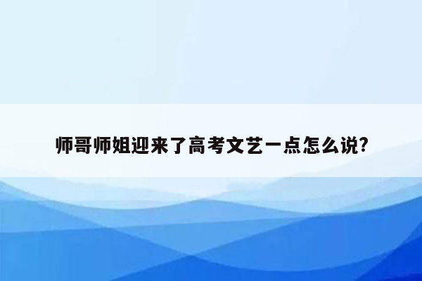 师哥师姐迎来了高考文艺一点怎么说?
