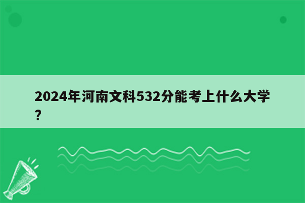 2024年河南文科532分能考上什么大学?