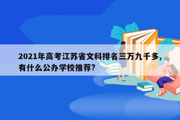 2021年高考江苏省文科排名三万九千多,有什么公办学校推荐?