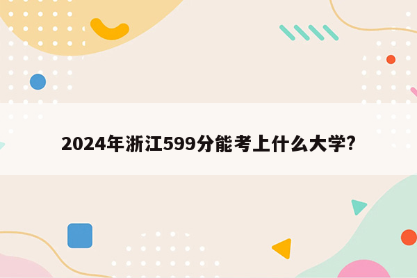 2024年浙江599分能考上什么大学?