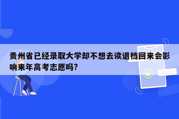 贵州省已经录取大学却不想去读退档回来会影响来年高考志愿吗?