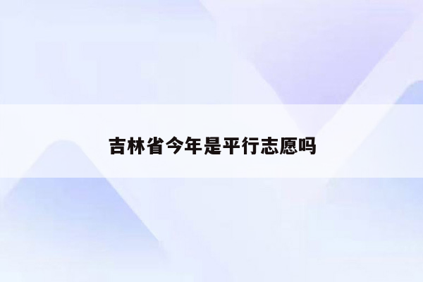 吉林省今年是平行志愿吗