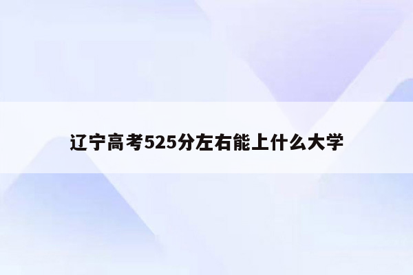 辽宁高考525分左右能上什么大学