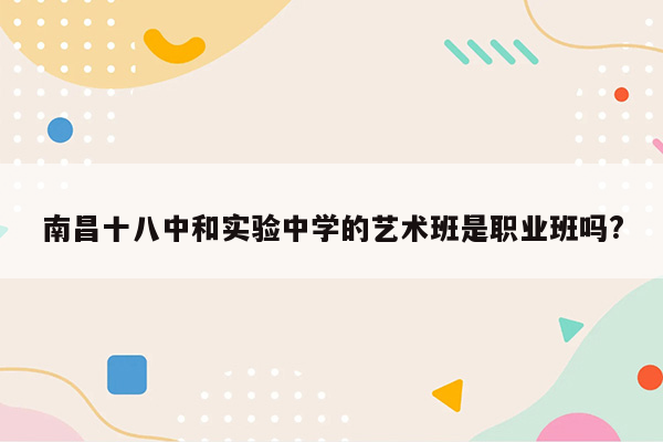 南昌十八中和实验中学的艺术班是职业班吗?