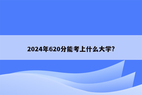 2024年620分能考上什么大学?