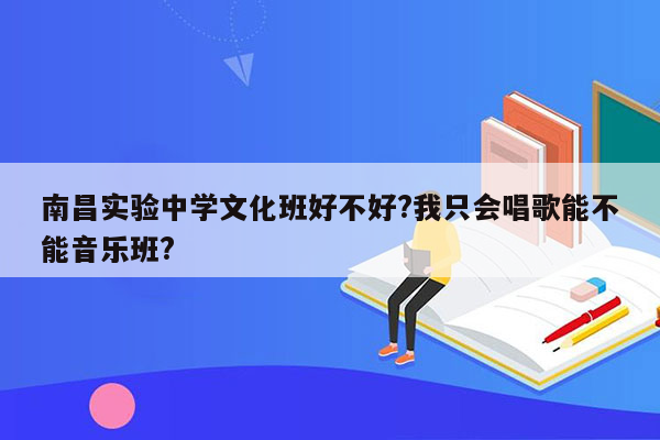 南昌实验中学文化班好不好?我只会唱歌能不能音乐班?