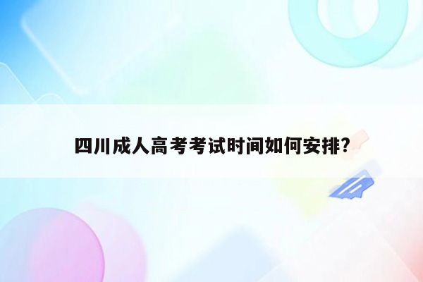 四川成人高考考试时间如何安排?