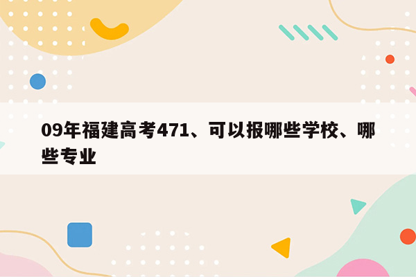 09年福建高考471、可以报哪些学校、哪些专业