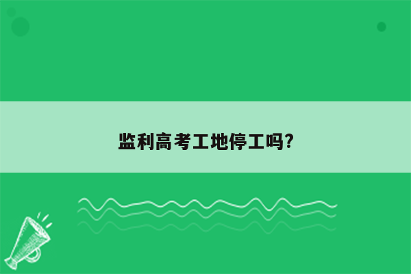 监利高考工地停工吗?