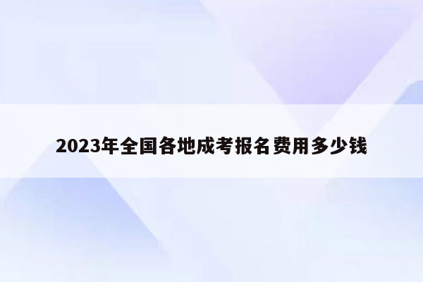 2023年全国各地成考报名费用多少钱
