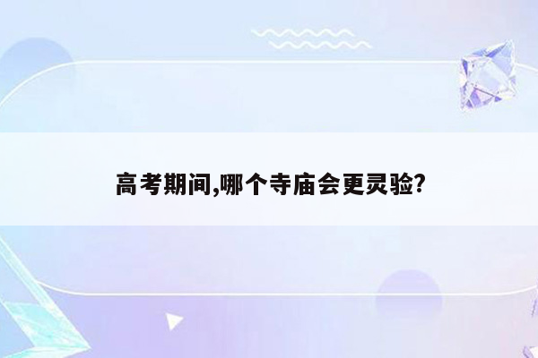 高考期间,哪个寺庙会更灵验?