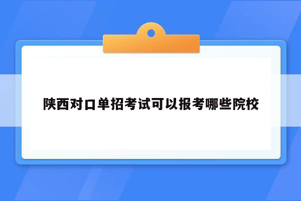 陕西对口单招考试可以报考哪些院校