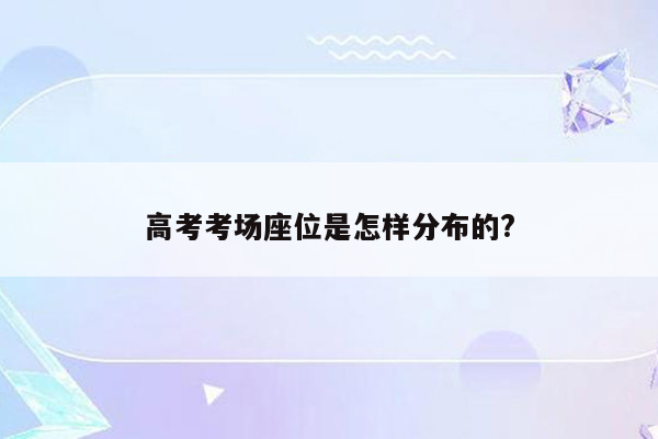 高考考场座位是怎样分布的?