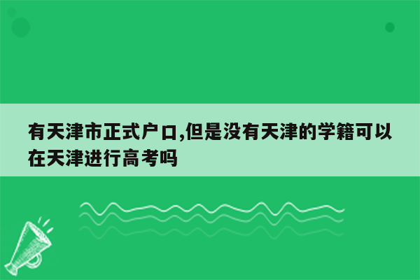 有天津市正式户口,但是没有天津的学籍可以在天津进行高考吗