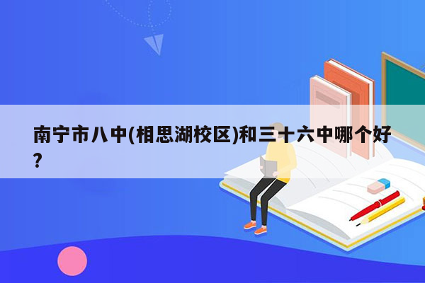 南宁市八中(相思湖校区)和三十六中哪个好?