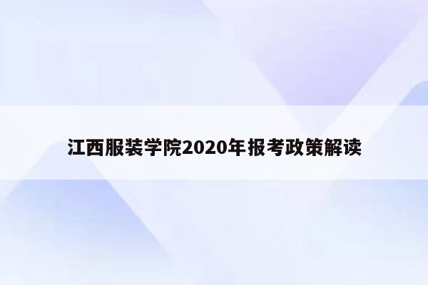 江西服装学院2020年报考政策解读
