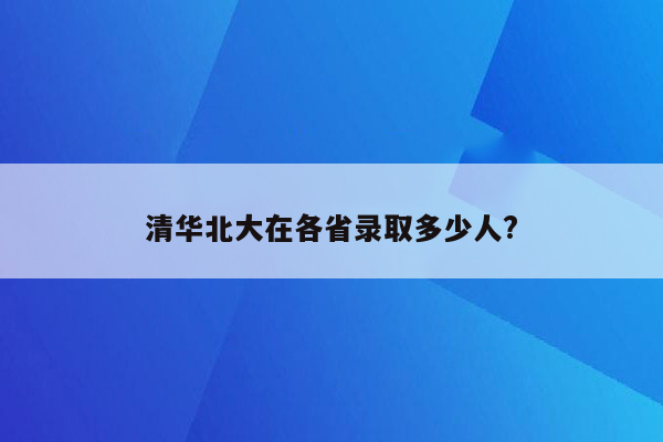 清华北大在各省录取多少人?