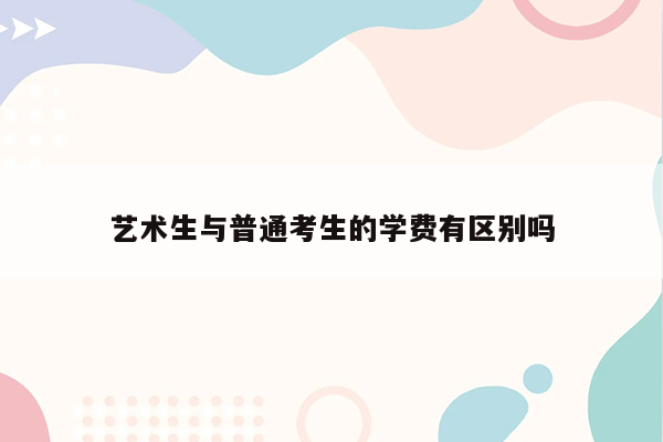 艺术生与普通考生的学费有区别吗