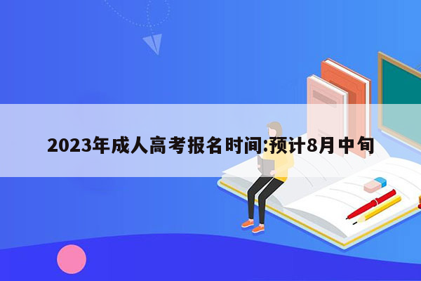 2023年成人高考报名时间:预计8月中旬