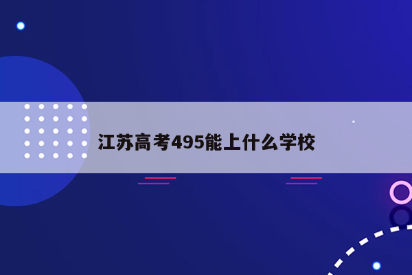 江苏高考495能上什么学校