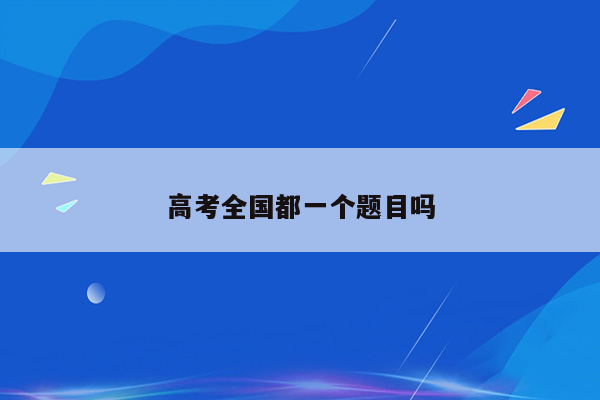 高考全国都一个题目吗