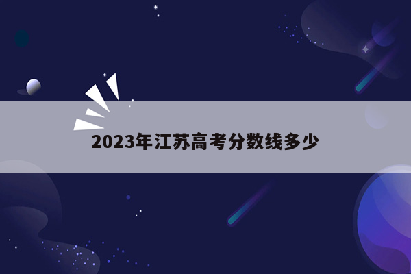 2023年江苏高考分数线多少