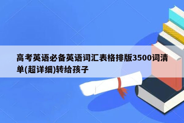 高考英语必备英语词汇表格排版3500词清单(超详细)转给孩子