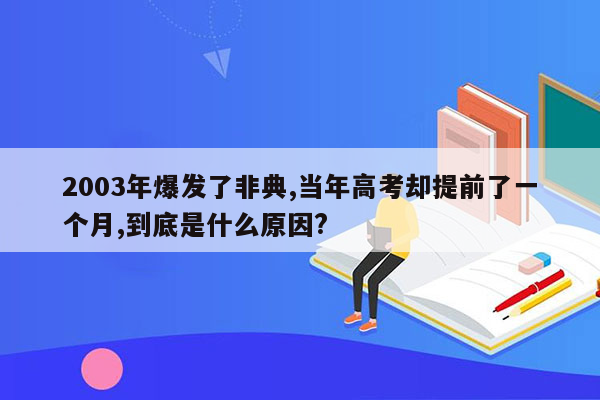 2003年爆发了非典,当年高考却提前了一个月,到底是什么原因?