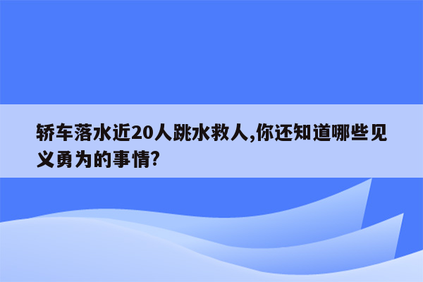轿车落水近20人跳水救人,你还知道哪些见义勇为的事情?