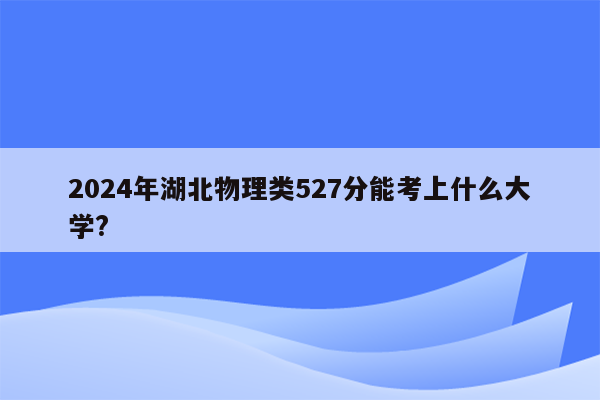 2024年湖北物理类527分能考上什么大学?