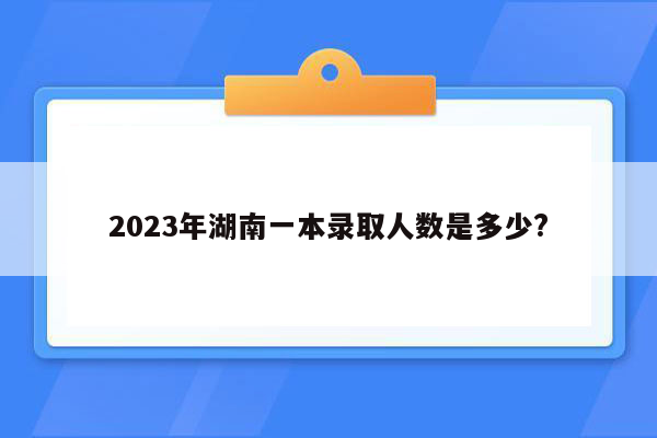 2023年湖南一本录取人数是多少?