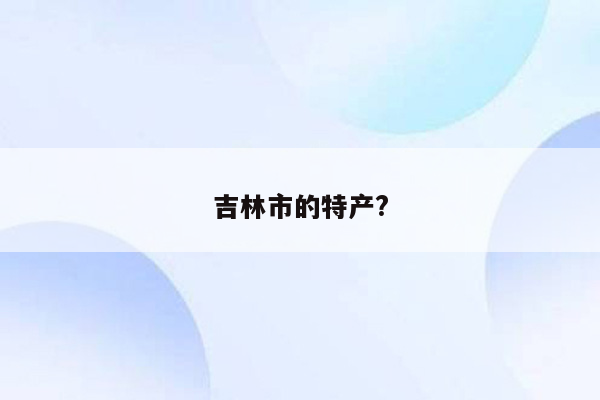 吉林市的特产?