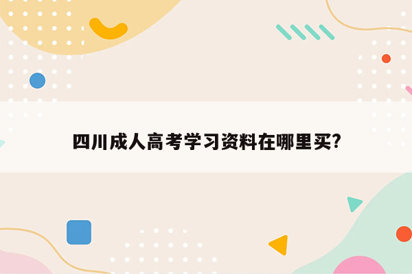 四川成人高考学习资料在哪里买?
