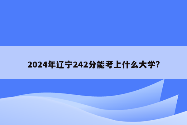 2024年辽宁242分能考上什么大学?