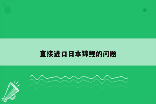 直接进口日本锦鲤的问题
